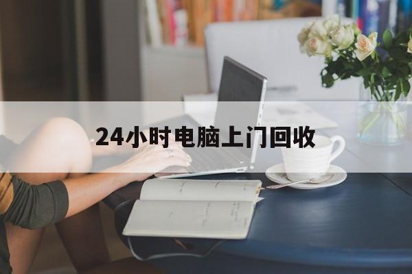 毕节最新24小时电脑上门回收方法分析(最方便真实的毕节免费上门回收电脑方法)