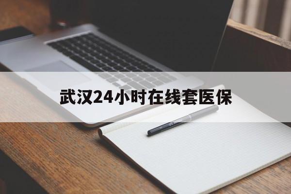 毕节最新武汉24小时在线套医保方法分析(最方便真实的毕节武汉医保服务方法)