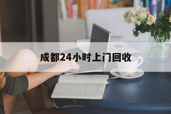 毕节最新成都24小时上门回收方法分析(最方便真实的毕节成都24小时上门回收废品电话方法)