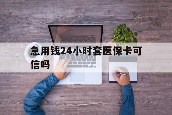 毕节最新急用钱24小时套医保卡可信吗方法分析(最方便真实的毕节急用钱套医保卡联系方式v渠道方法)
