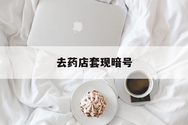 毕节最新去药店套现暗号方法分析(最方便真实的毕节去药店套现暗号是真的吗方法)