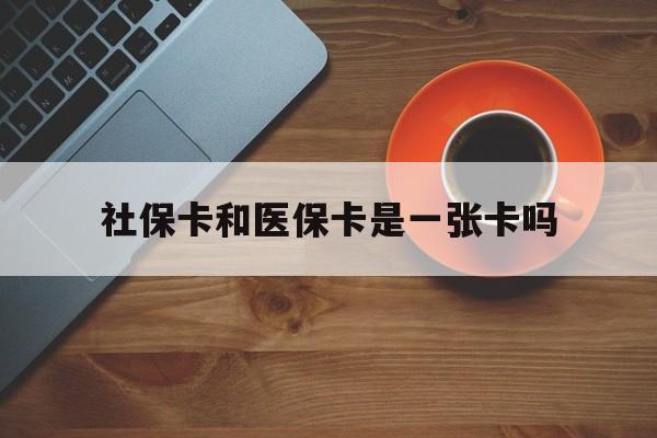 毕节最新社保卡和医保卡是一张卡吗方法分析(最方便真实的毕节广州社保卡和医保卡是一张卡吗方法)
